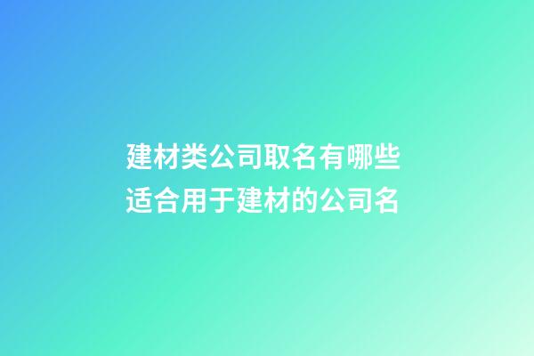 建材类公司取名有哪些 适合用于建材的公司名-第1张-公司起名-玄机派